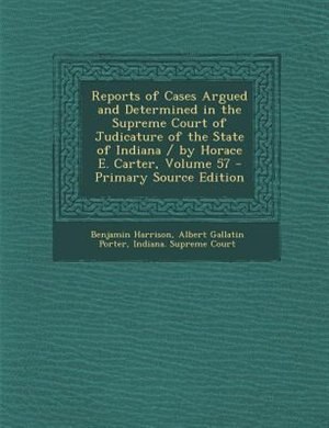 Couverture_Reports of Cases Argued and Determined in the Supreme Court of Judicature of the State of Indiana / by Horace E. Carter, Volume 57 - Primary Source Edition