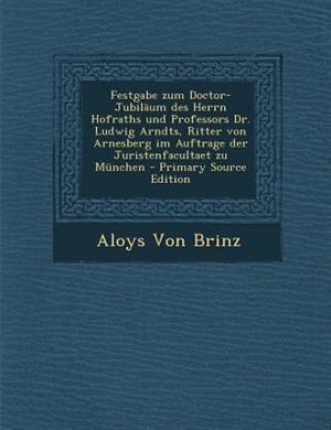 Couverture_Festgabe zum Doctor-JubilSum des Herrn Hofraths und Professors Dr. Ludwig Arndts, Ritter von Arnesberg im Auftrage der Juristenfacultaet zu Mnnchen - Primary Source Edition