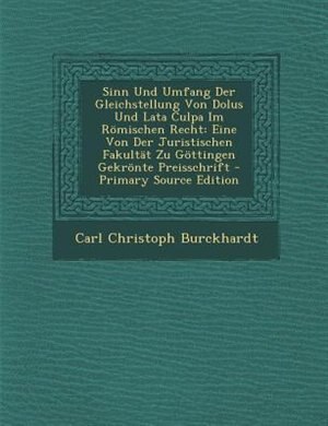 Sinn Und Umfang Der Gleichstellung Von Dolus Und Lata Culpa Im R÷mischen Recht: Eine Von Der Juristischen FakultSt Zu G÷ttingen Gekr÷nte Preisschrift - Primary Source Edition