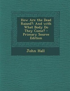 How Are the Dead Raised?: And with What Body Do They Come? - Primary Source Edition