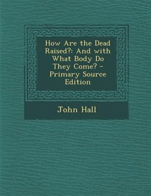 How Are the Dead Raised?: And with What Body Do They Come? - Primary Source Edition