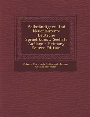 VollstSndigere Und NeuerlSuterte Deutsche Sprachkunst, Sechste Auflage - Primary Source Edition