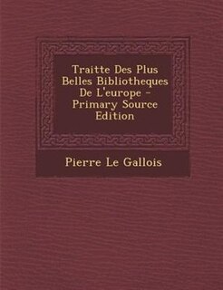 Front cover_Traitte Des Plus Belles Bibliotheques De L'europe - Primary Source Edition