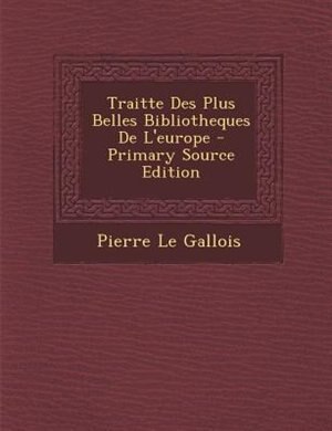 Front cover_Traitte Des Plus Belles Bibliotheques De L'europe - Primary Source Edition