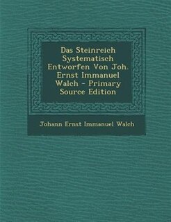 Front cover_Das Steinreich Systematisch Entworfen Von Joh. Ernst Immanuel Walch - Primary Source Edition