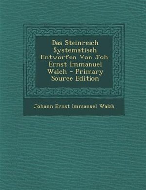 Front cover_Das Steinreich Systematisch Entworfen Von Joh. Ernst Immanuel Walch - Primary Source Edition