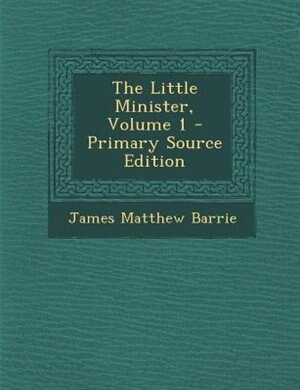 The Little Minister, Volume 1 - Primary Source Edition