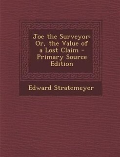 Joe the Surveyor: Or, the Value of a Lost Claim - Primary Source Edition