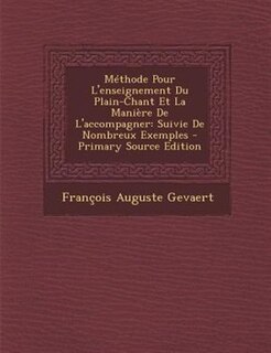 MTthode Pour L'enseignement Du Plain-Chant Et La ManiFre De L'accompagner: Suivie De Nombreux Exemples - Primary Source Edition