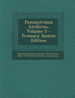 Pennsylvania Archives, Volume 5 - Primary Source Edition