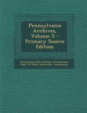 Pennsylvania Archives, Volume 5 - Primary Source Edition