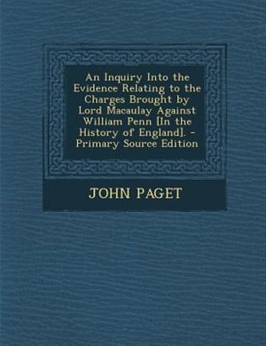 Front cover_An Inquiry Into the Evidence Relating to the Charges Brought by Lord Macaulay Against William Penn [In the History of England]. - Primary Source Edition