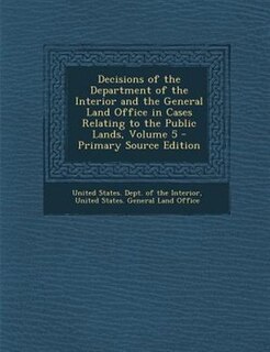 Couverture_Decisions of the Department of the Interior and the General Land Office in Cases Relating to the Public Lands, Volume 5 - Primary Source Edition