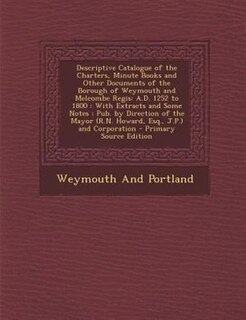 Couverture_Descriptive Catalogue of the Charters, Minute Books and Other Documents of the Borough of Weymouth and Melcombe Regis