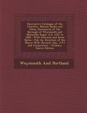 Couverture_Descriptive Catalogue of the Charters, Minute Books and Other Documents of the Borough of Weymouth and Melcombe Regis