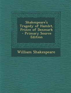 Shakespeare's Tragedy of Hamlet, Prince of Denmark - Primary Source Edition