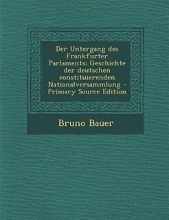 Der Untergang des Frankfurter Parlaments: Geschichte der deutschen constituierenden Nationalversammlung - Primary Source Edition