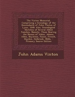 The Vinton Memorial, Comprising a Genealogy of the Descendants of John Vinton of Lynn, 1648: Also, Genealogical Sketches of Several Allied Families, Namely, Those Bearing the Names of Alden, A