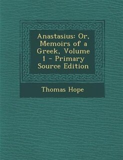 Anastasius: Or, Memoirs of a Greek, Volume 1 - Primary Source Edition