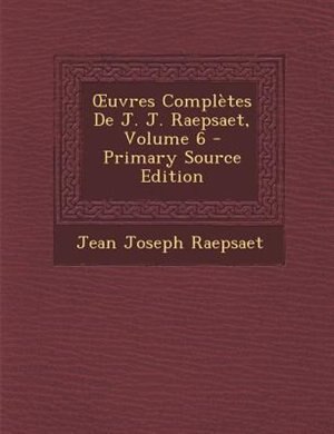 Ouvres ComplFtes De J. J. Raepsaet, Volume 6 - Primary Source Edition