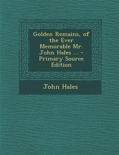 Front cover_Golden Remains, of the Ever Memorable Mr. John Hales ... - Primary Source Edition