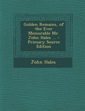 Front cover_Golden Remains, of the Ever Memorable Mr. John Hales ... - Primary Source Edition
