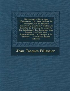 Front cover_Dictionnaire Historique D'Tducation, O·, Sans Donner De PrTceptes, On Se Propose D'exercer & D'enrichir Toutes Les FacultTs De L'Gme & De L'esprit, En Substituant Les Exemples Aux Letons, Les Faits Aux Raisonnemens, La Pratique + La ThTorie ... - Primary