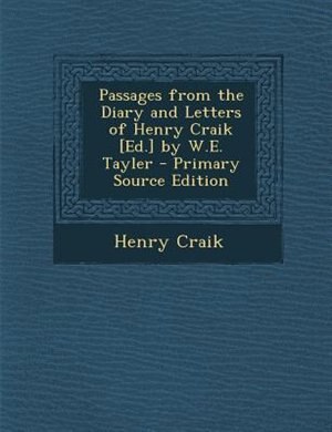 Front cover_Passages from the Diary and Letters of Henry Craik [Ed.] by W.E. Tayler - Primary Source Edition