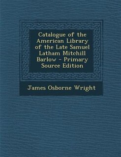 Catalogue of the American Library of the Late Samuel Latham Mitchill Barlow - Primary Source Edition