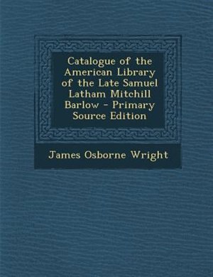 Catalogue of the American Library of the Late Samuel Latham Mitchill Barlow - Primary Source Edition