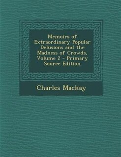 Front cover_Memoirs of Extraordinary Popular Delusions and the Madness of Crowds, Volume 2 - Primary Source Edition