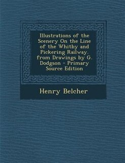 Couverture_Illustrations of the Scenery On the Line of the Whitby and Pickering Railway. from Drawings by G. Dodgson - Primary Source Edition