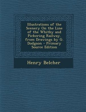 Couverture_Illustrations of the Scenery On the Line of the Whitby and Pickering Railway. from Drawings by G. Dodgson - Primary Source Edition