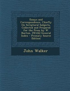 Front cover_Essays and Correspondence, Chiefly On Scriptural Subjects, Collected and Prepared for the Press by W. Burton. [With] General Index