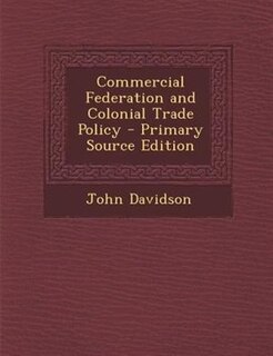 Commercial Federation and Colonial Trade Policy - Primary Source Edition