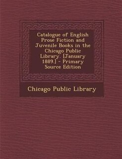 Couverture_Catalogue of English Prose Fiction and Juvenile Books in the Chicago Public Library. [January 1889.] - Primary Source Edition