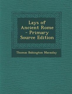 Lays of Ancient Rome - Primary Source Edition