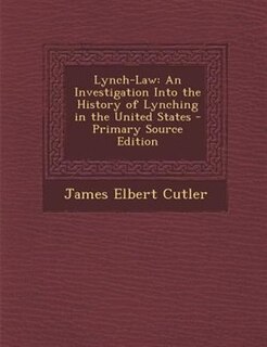 Lynch-Law: An Investigation Into the History of Lynching in the United States - Primary Source Edition