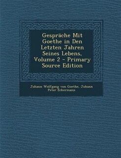 GesprSche Mit Goethe in Den Letzten Jahren Seines Lebens, Volume 2 - Primary Source Edition