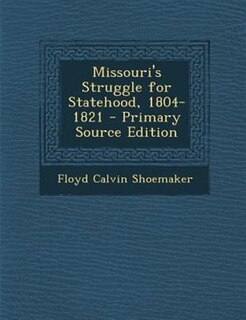Missouri's Struggle for Statehood, 1804-1821 - Primary Source Edition