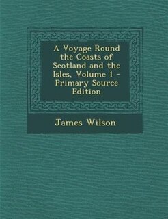 Front cover_A Voyage Round the Coasts of Scotland and the Isles, Volume 1 - Primary Source Edition