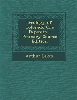 Geology of Colorado Ore Deposits - Primary Source Edition