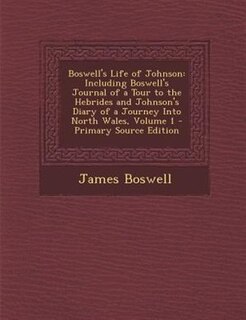 Boswell's Life of Johnson: Including Boswell's Journal of a Tour to the Hebrides and Johnson's Diary of a Journey Into North W