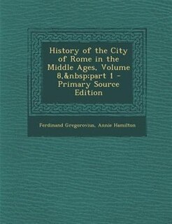 Couverture_History of the City of Rome in the Middle Ages, Volume 8,&nbsp;part 1 - Primary Source Edition