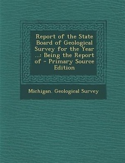 Report of the State Board of Geological Survey for the Year ...: Being the Report of - Primary Source Edition