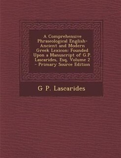A Comprehensive Phraseological English-Ancient and Modern Greek Lexicon: Founded Upon a Manuscript of G.P. Lascarides, Esq, Volume 2