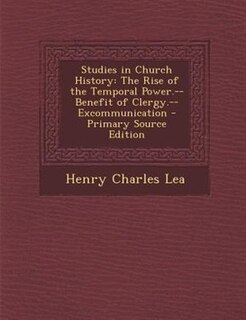 Studies in Church History: The Rise of the Temporal Power.--Benefit of Clergy.--Excommunication - Primary Source Edition