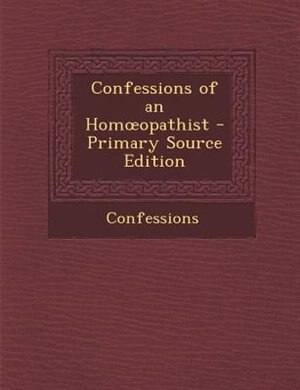 Front cover_Confessions of an Homoopathist - Primary Source Edition