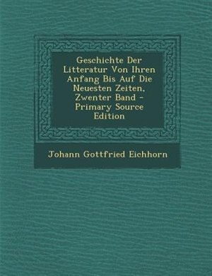 Front cover_Geschichte Der Litteratur Von Ihren Anfang Bis Auf Die Neuesten Zeiten, Zwenter Band - Primary Source Edition