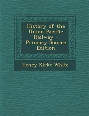 History of the Union Pacific Railway - Primary Source Edition